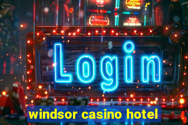 windsor casino hotel